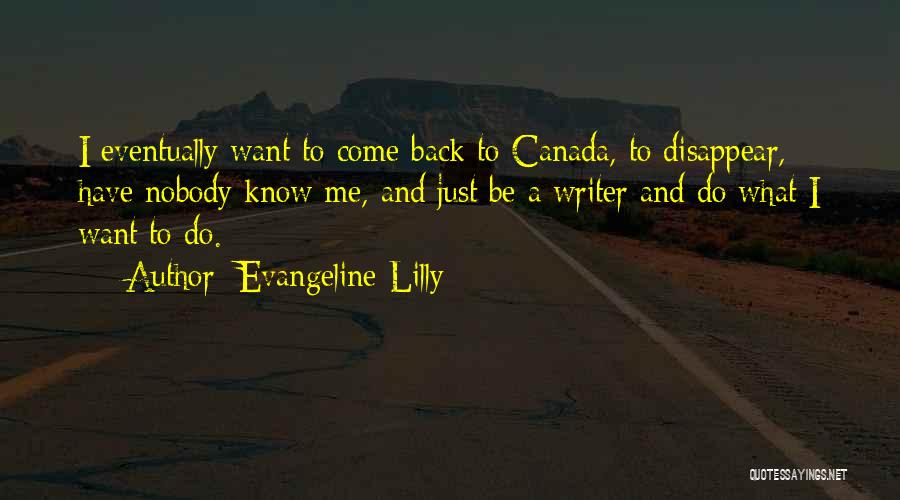 Evangeline Lilly Quotes: I Eventually Want To Come Back To Canada, To Disappear, Have Nobody Know Me, And Just Be A Writer And