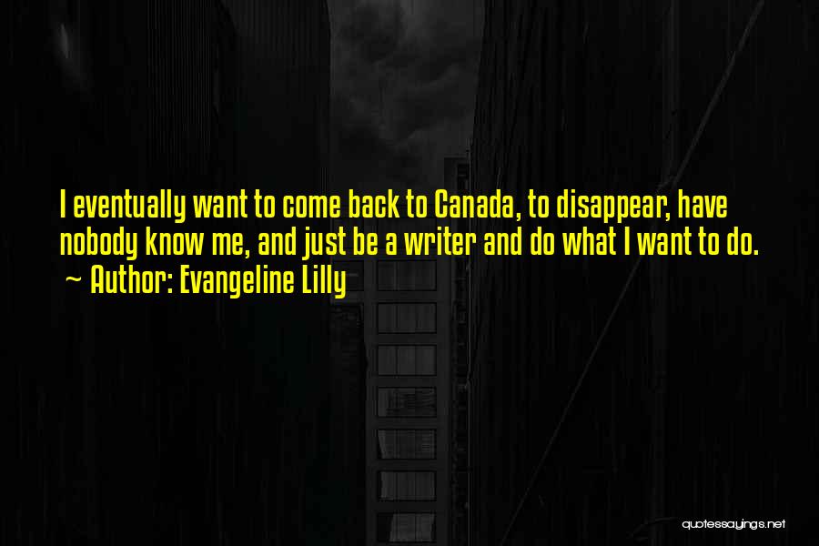 Evangeline Lilly Quotes: I Eventually Want To Come Back To Canada, To Disappear, Have Nobody Know Me, And Just Be A Writer And