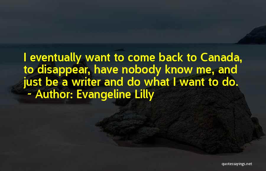 Evangeline Lilly Quotes: I Eventually Want To Come Back To Canada, To Disappear, Have Nobody Know Me, And Just Be A Writer And