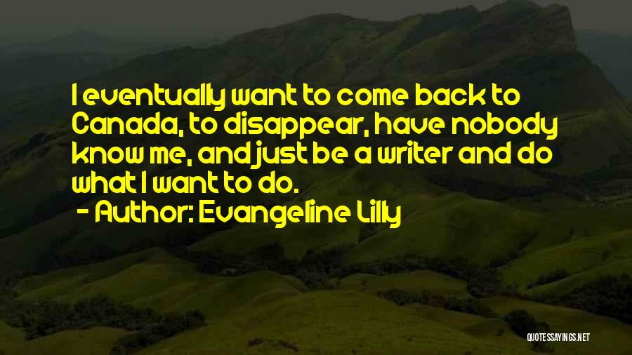 Evangeline Lilly Quotes: I Eventually Want To Come Back To Canada, To Disappear, Have Nobody Know Me, And Just Be A Writer And