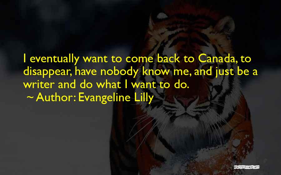 Evangeline Lilly Quotes: I Eventually Want To Come Back To Canada, To Disappear, Have Nobody Know Me, And Just Be A Writer And