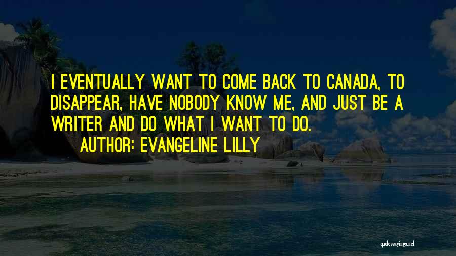 Evangeline Lilly Quotes: I Eventually Want To Come Back To Canada, To Disappear, Have Nobody Know Me, And Just Be A Writer And