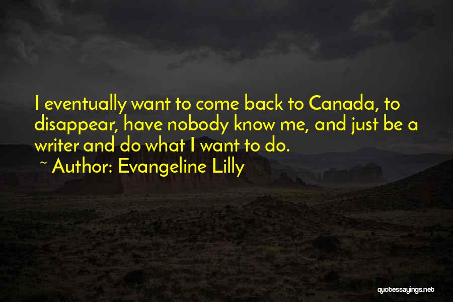 Evangeline Lilly Quotes: I Eventually Want To Come Back To Canada, To Disappear, Have Nobody Know Me, And Just Be A Writer And