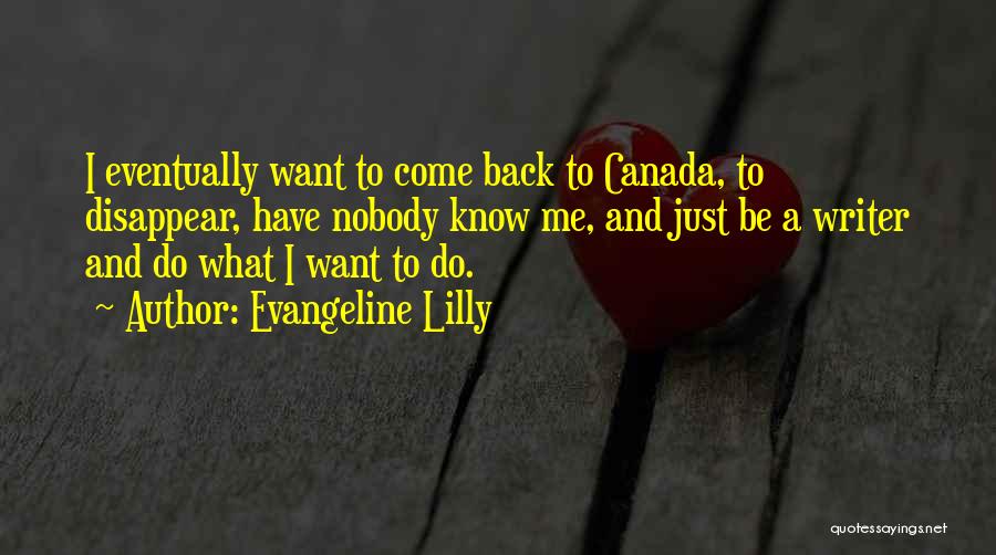 Evangeline Lilly Quotes: I Eventually Want To Come Back To Canada, To Disappear, Have Nobody Know Me, And Just Be A Writer And