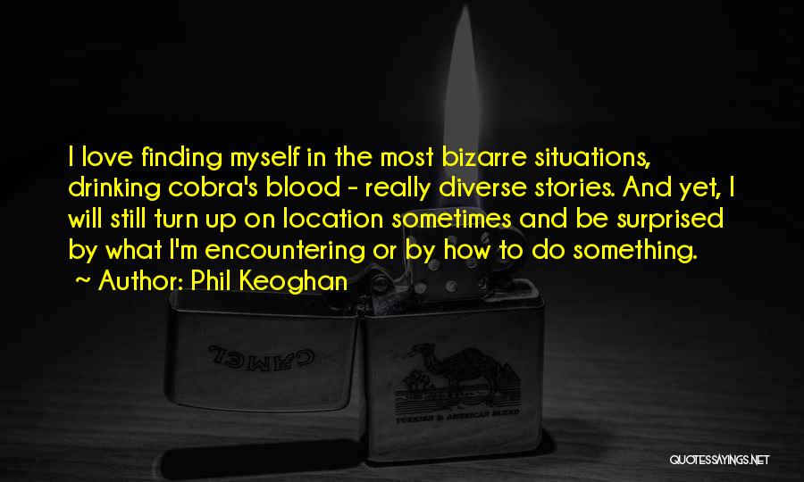 Phil Keoghan Quotes: I Love Finding Myself In The Most Bizarre Situations, Drinking Cobra's Blood - Really Diverse Stories. And Yet, I Will