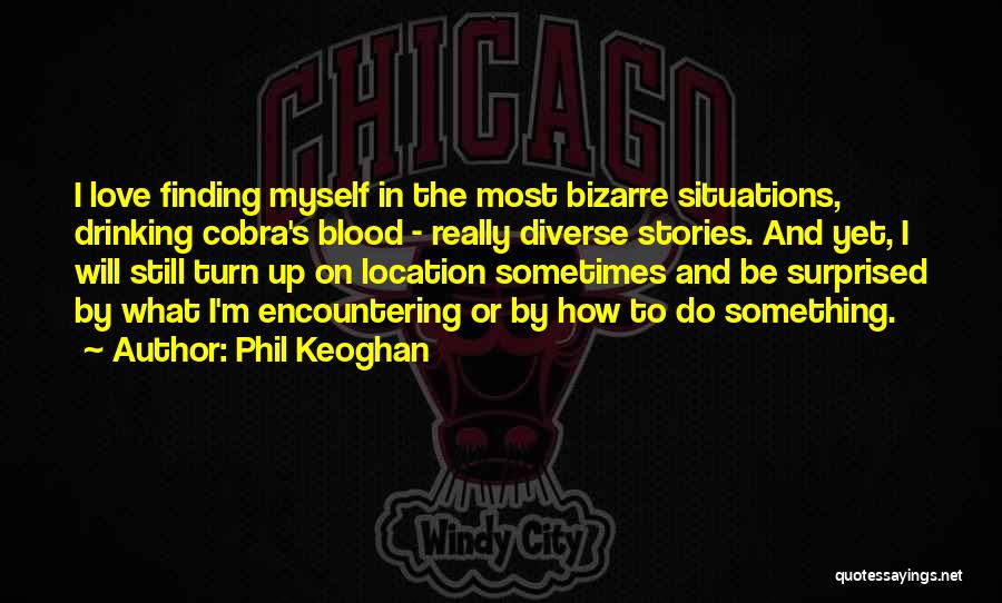 Phil Keoghan Quotes: I Love Finding Myself In The Most Bizarre Situations, Drinking Cobra's Blood - Really Diverse Stories. And Yet, I Will