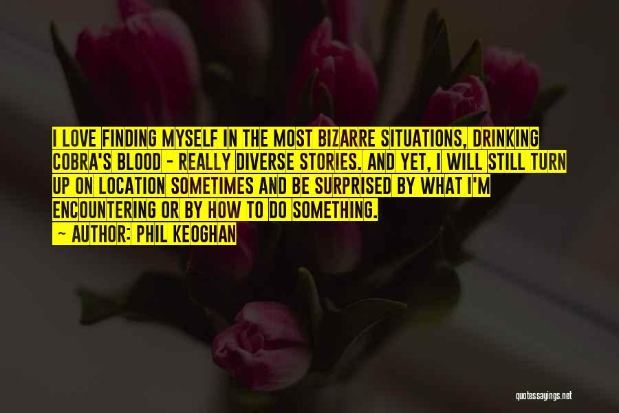 Phil Keoghan Quotes: I Love Finding Myself In The Most Bizarre Situations, Drinking Cobra's Blood - Really Diverse Stories. And Yet, I Will