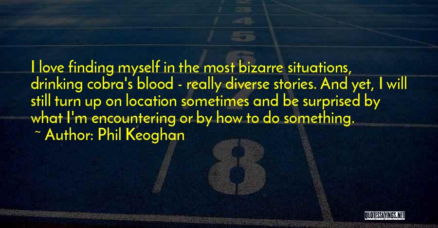 Phil Keoghan Quotes: I Love Finding Myself In The Most Bizarre Situations, Drinking Cobra's Blood - Really Diverse Stories. And Yet, I Will