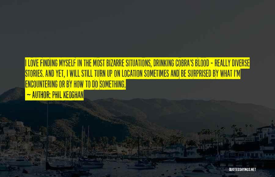 Phil Keoghan Quotes: I Love Finding Myself In The Most Bizarre Situations, Drinking Cobra's Blood - Really Diverse Stories. And Yet, I Will