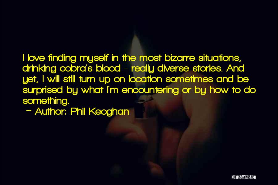 Phil Keoghan Quotes: I Love Finding Myself In The Most Bizarre Situations, Drinking Cobra's Blood - Really Diverse Stories. And Yet, I Will