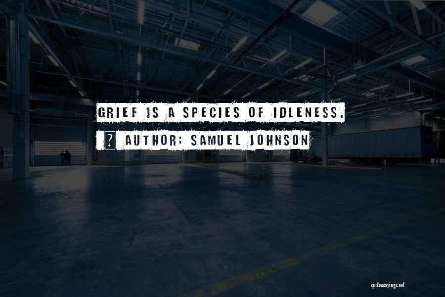 Samuel Johnson Quotes: Grief Is A Species Of Idleness.