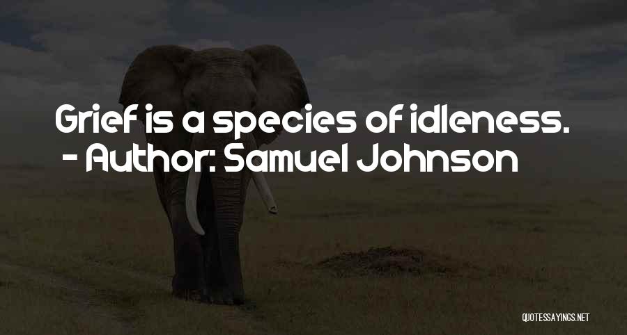 Samuel Johnson Quotes: Grief Is A Species Of Idleness.