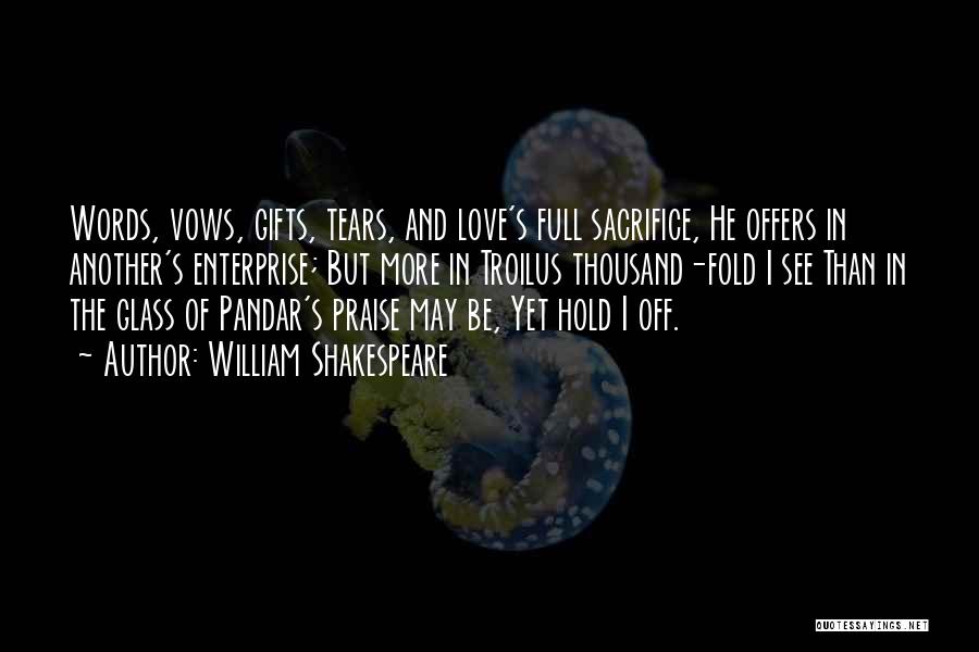 William Shakespeare Quotes: Words, Vows, Gifts, Tears, And Love's Full Sacrifice, He Offers In Another's Enterprise; But More In Troilus Thousand-fold I See