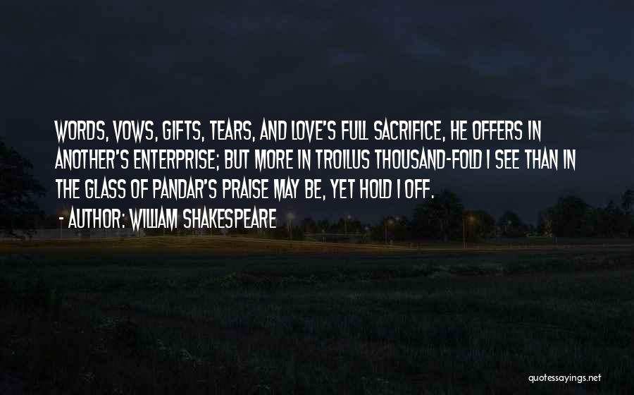 William Shakespeare Quotes: Words, Vows, Gifts, Tears, And Love's Full Sacrifice, He Offers In Another's Enterprise; But More In Troilus Thousand-fold I See