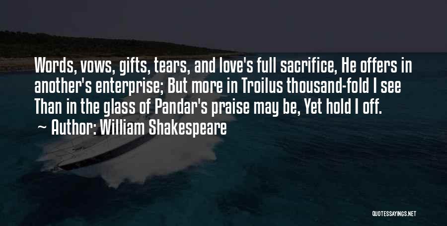 William Shakespeare Quotes: Words, Vows, Gifts, Tears, And Love's Full Sacrifice, He Offers In Another's Enterprise; But More In Troilus Thousand-fold I See