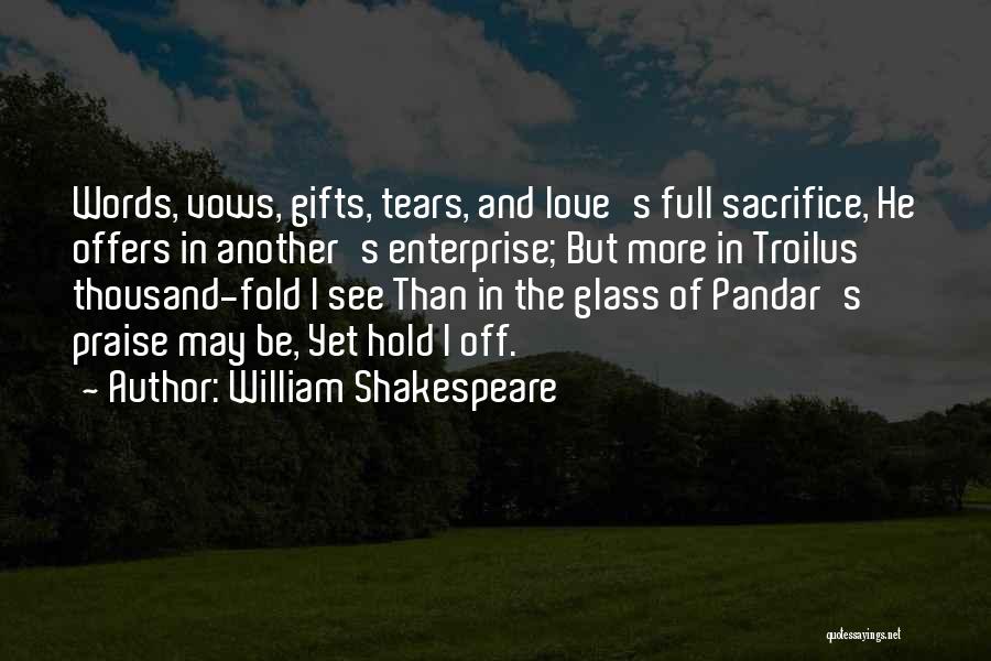 William Shakespeare Quotes: Words, Vows, Gifts, Tears, And Love's Full Sacrifice, He Offers In Another's Enterprise; But More In Troilus Thousand-fold I See