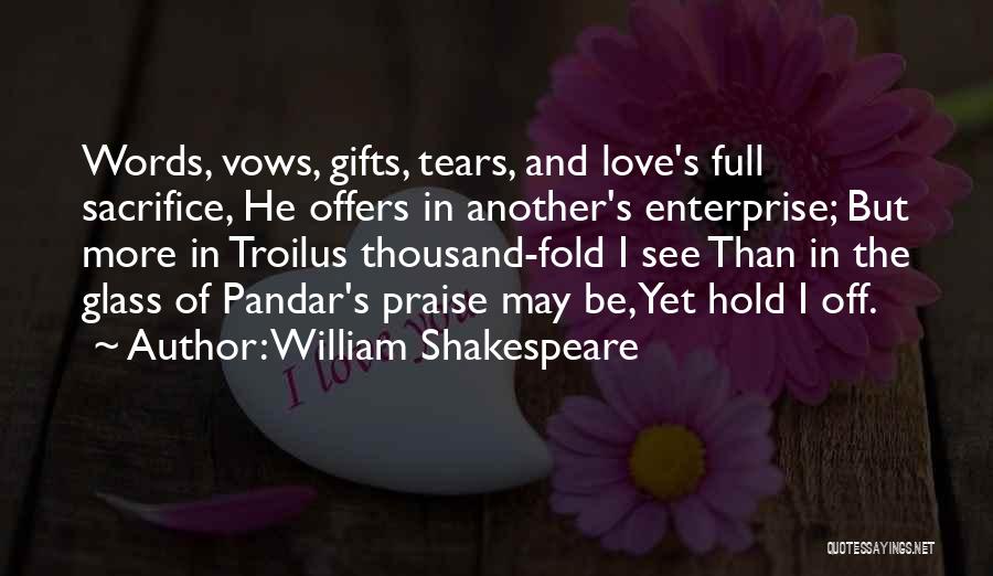William Shakespeare Quotes: Words, Vows, Gifts, Tears, And Love's Full Sacrifice, He Offers In Another's Enterprise; But More In Troilus Thousand-fold I See
