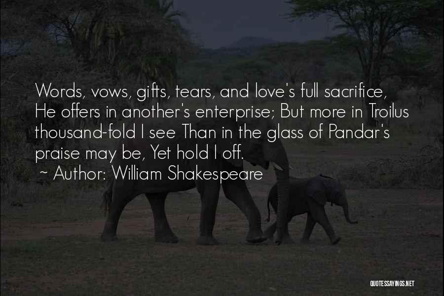 William Shakespeare Quotes: Words, Vows, Gifts, Tears, And Love's Full Sacrifice, He Offers In Another's Enterprise; But More In Troilus Thousand-fold I See