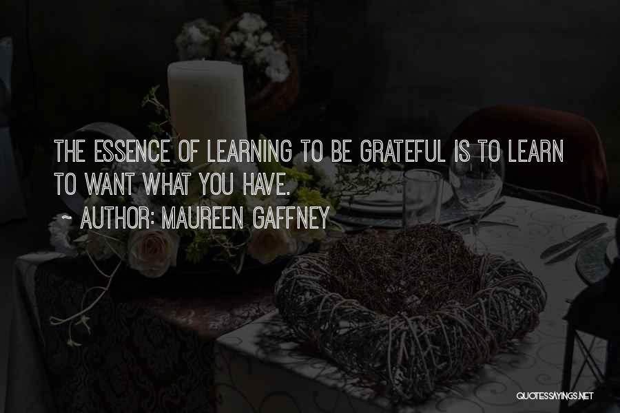 Maureen Gaffney Quotes: The Essence Of Learning To Be Grateful Is To Learn To Want What You Have.