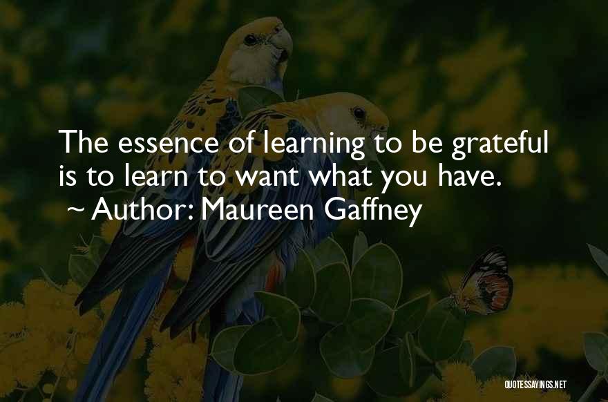 Maureen Gaffney Quotes: The Essence Of Learning To Be Grateful Is To Learn To Want What You Have.