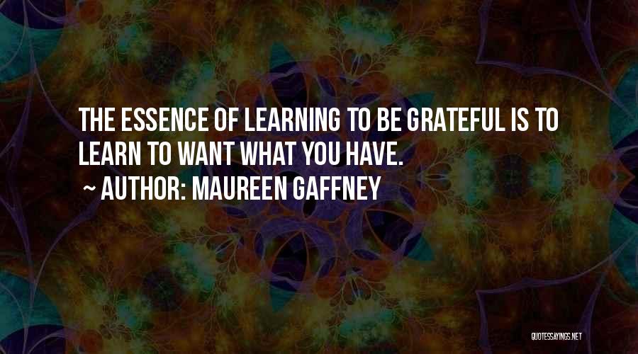 Maureen Gaffney Quotes: The Essence Of Learning To Be Grateful Is To Learn To Want What You Have.