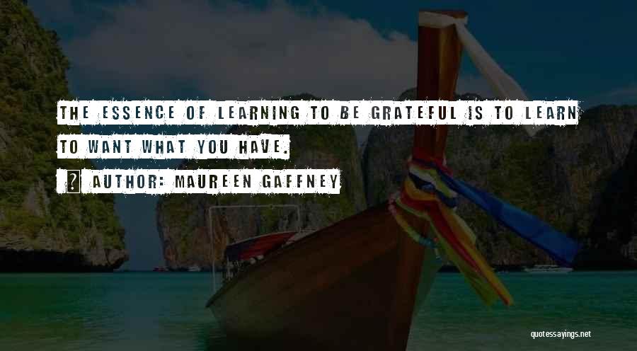 Maureen Gaffney Quotes: The Essence Of Learning To Be Grateful Is To Learn To Want What You Have.