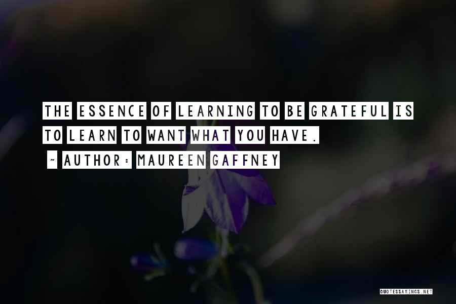 Maureen Gaffney Quotes: The Essence Of Learning To Be Grateful Is To Learn To Want What You Have.