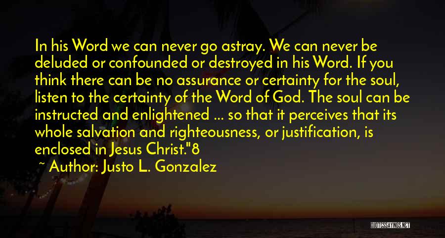 Justo L. Gonzalez Quotes: In His Word We Can Never Go Astray. We Can Never Be Deluded Or Confounded Or Destroyed In His Word.