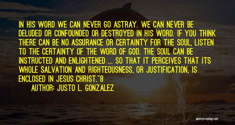 Justo L. Gonzalez Quotes: In His Word We Can Never Go Astray. We Can Never Be Deluded Or Confounded Or Destroyed In His Word.