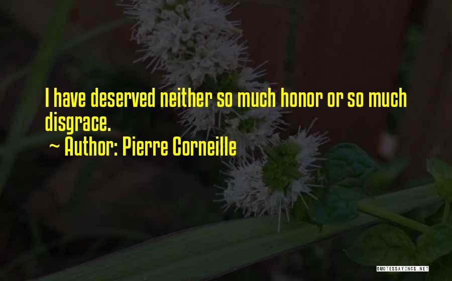 Pierre Corneille Quotes: I Have Deserved Neither So Much Honor Or So Much Disgrace.