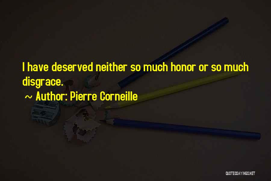 Pierre Corneille Quotes: I Have Deserved Neither So Much Honor Or So Much Disgrace.