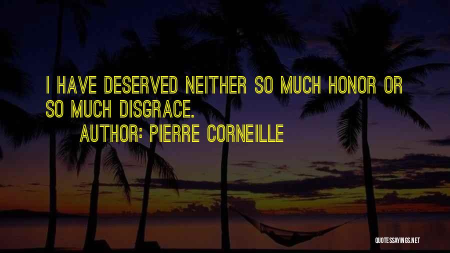 Pierre Corneille Quotes: I Have Deserved Neither So Much Honor Or So Much Disgrace.