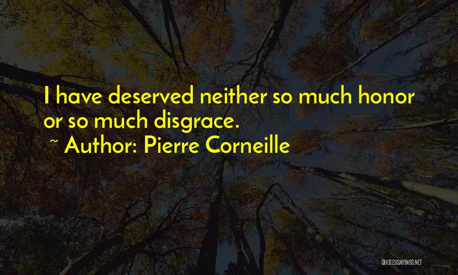 Pierre Corneille Quotes: I Have Deserved Neither So Much Honor Or So Much Disgrace.