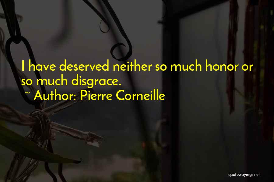 Pierre Corneille Quotes: I Have Deserved Neither So Much Honor Or So Much Disgrace.