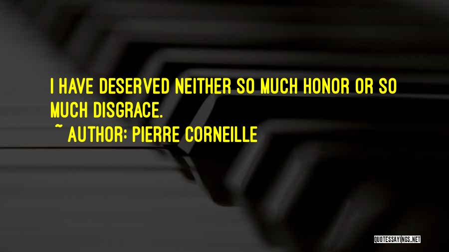 Pierre Corneille Quotes: I Have Deserved Neither So Much Honor Or So Much Disgrace.