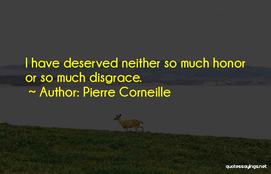 Pierre Corneille Quotes: I Have Deserved Neither So Much Honor Or So Much Disgrace.