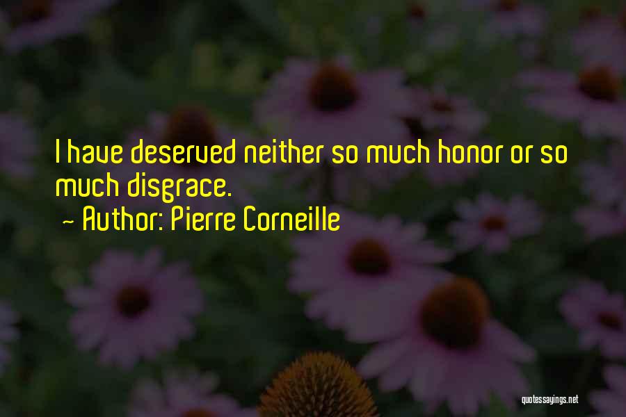 Pierre Corneille Quotes: I Have Deserved Neither So Much Honor Or So Much Disgrace.