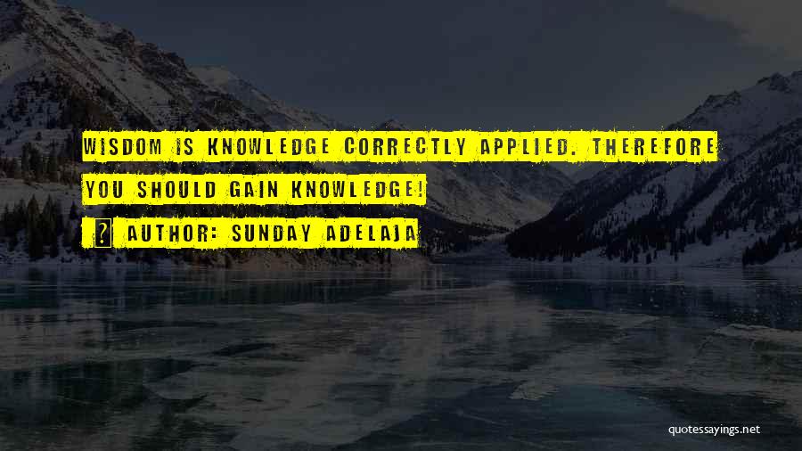 Sunday Adelaja Quotes: Wisdom Is Knowledge Correctly Applied. Therefore You Should Gain Knowledge!