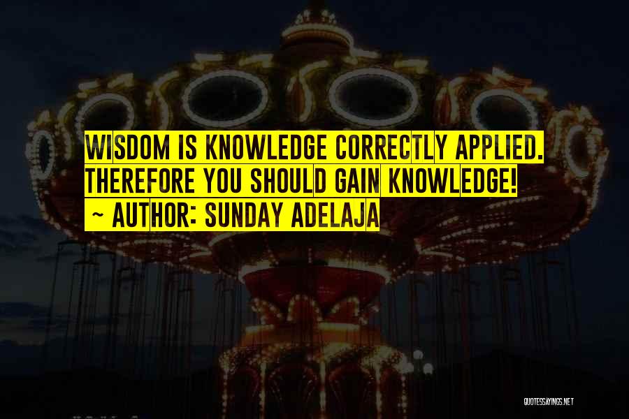 Sunday Adelaja Quotes: Wisdom Is Knowledge Correctly Applied. Therefore You Should Gain Knowledge!