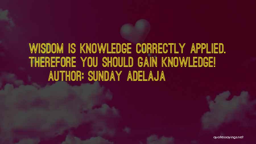Sunday Adelaja Quotes: Wisdom Is Knowledge Correctly Applied. Therefore You Should Gain Knowledge!