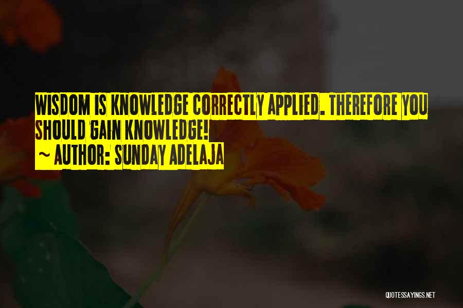 Sunday Adelaja Quotes: Wisdom Is Knowledge Correctly Applied. Therefore You Should Gain Knowledge!