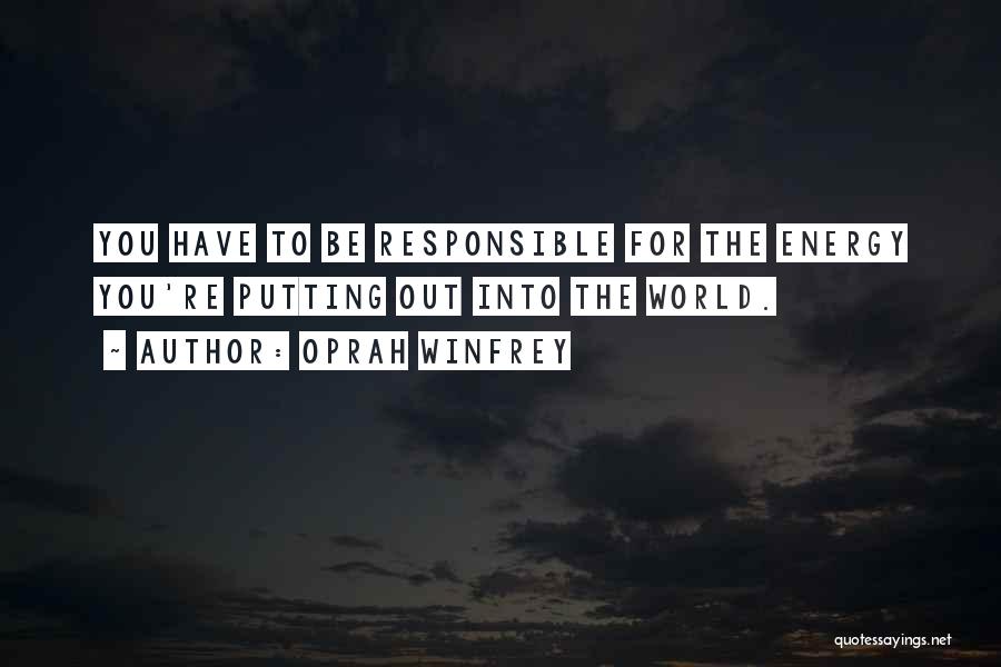 Oprah Winfrey Quotes: You Have To Be Responsible For The Energy You're Putting Out Into The World.