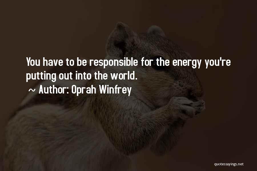 Oprah Winfrey Quotes: You Have To Be Responsible For The Energy You're Putting Out Into The World.