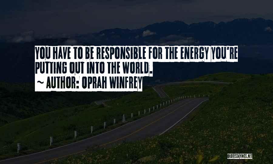 Oprah Winfrey Quotes: You Have To Be Responsible For The Energy You're Putting Out Into The World.