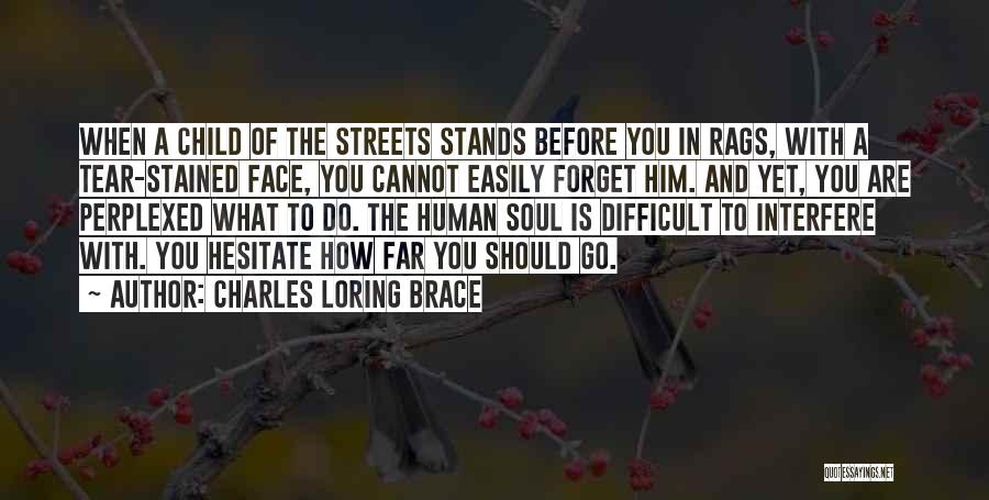 Charles Loring Brace Quotes: When A Child Of The Streets Stands Before You In Rags, With A Tear-stained Face, You Cannot Easily Forget Him.