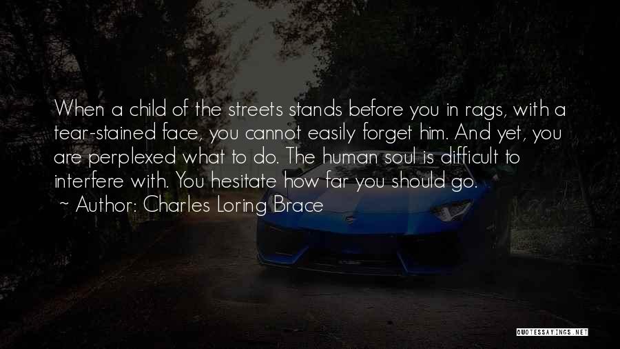 Charles Loring Brace Quotes: When A Child Of The Streets Stands Before You In Rags, With A Tear-stained Face, You Cannot Easily Forget Him.