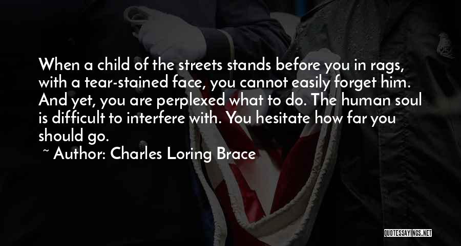 Charles Loring Brace Quotes: When A Child Of The Streets Stands Before You In Rags, With A Tear-stained Face, You Cannot Easily Forget Him.