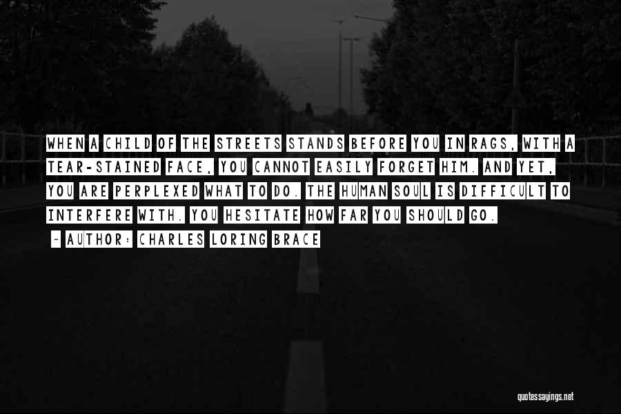 Charles Loring Brace Quotes: When A Child Of The Streets Stands Before You In Rags, With A Tear-stained Face, You Cannot Easily Forget Him.
