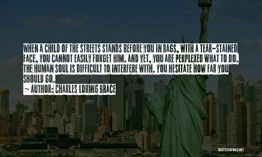 Charles Loring Brace Quotes: When A Child Of The Streets Stands Before You In Rags, With A Tear-stained Face, You Cannot Easily Forget Him.