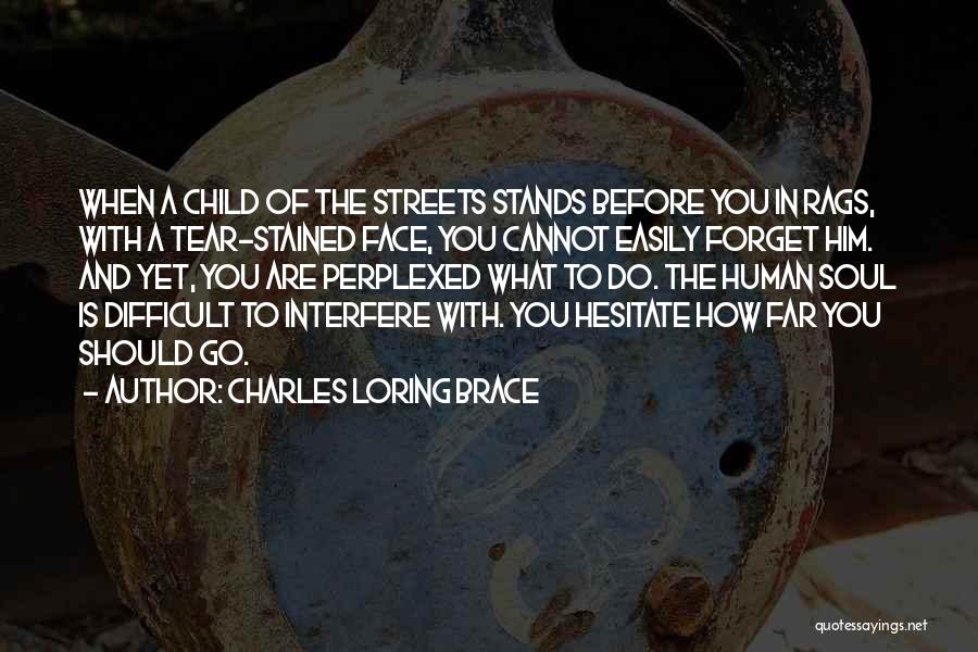 Charles Loring Brace Quotes: When A Child Of The Streets Stands Before You In Rags, With A Tear-stained Face, You Cannot Easily Forget Him.